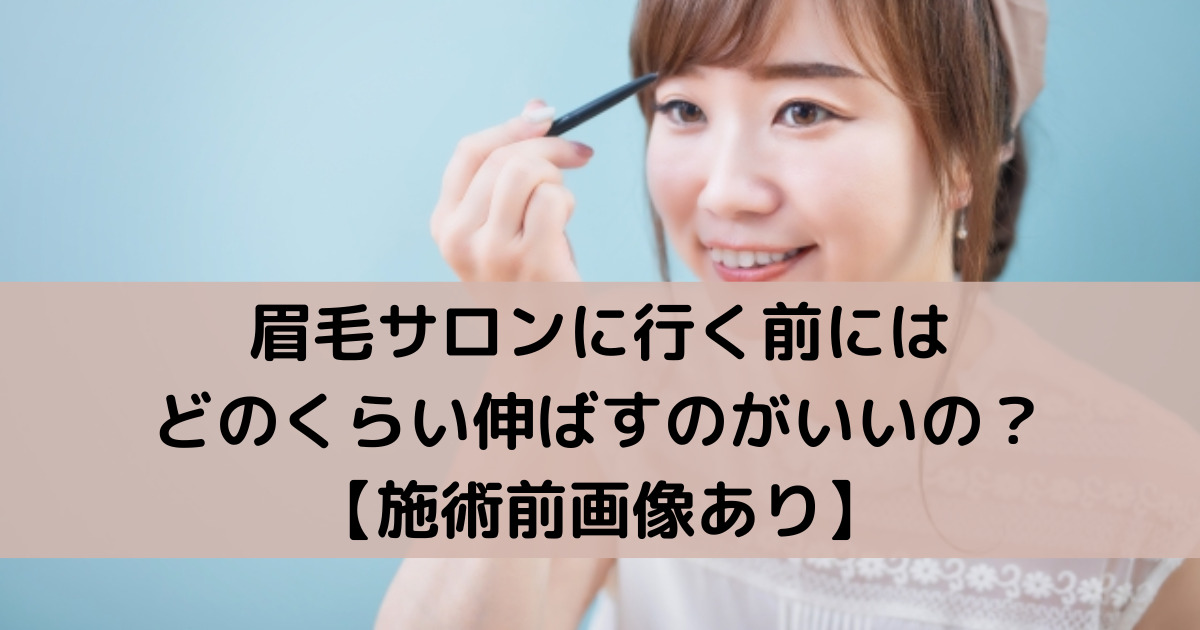 眉毛サロンに行く前にはどのくらい伸ばすのがいいの 施術前画像あり めりもの深堀りブログ