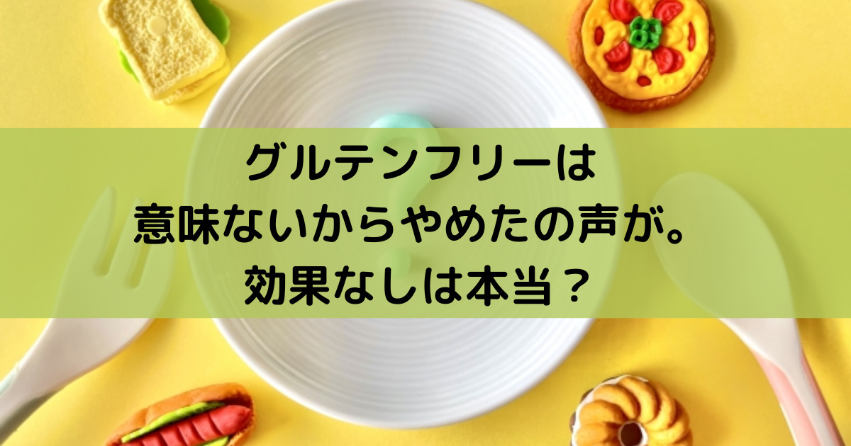 グルテンフリーは意味ないからやめたの声が 効果なしは本当 めりもの深堀りブログ